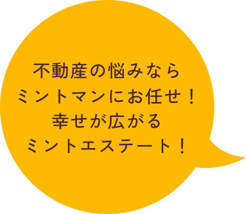 不動産の悩みならミントマンにお任せ！幸せが広がるミントエステート！
